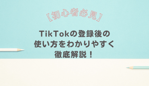 【初心者必見】TikTokの登録後の使い方をわかりやすく徹底解説！