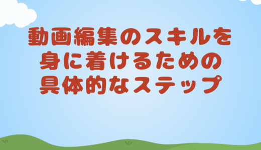 動画編集のスキルを身に着けるための具体的なステップ