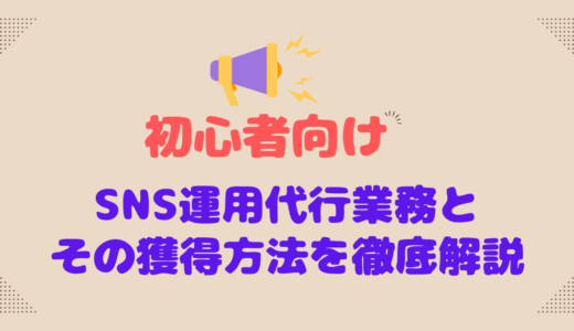 初心者向けSNS運用代行業務とその獲得方法を徹底解説