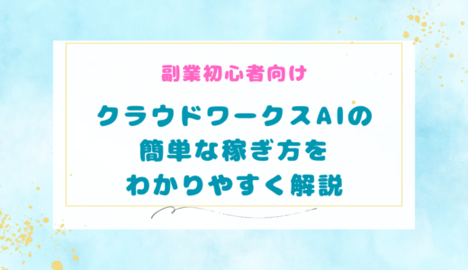 【副業初心者向け】クラウドワークスAIの簡単な稼ぎ方をわかりやすく解説！