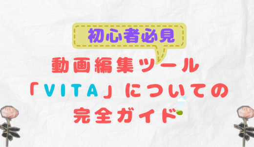 【初心者必見】動画編集ツール「VITA」についての完全ガイド