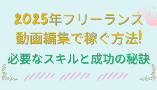 2025年フリーランス動画編集で稼ぐ方法｜必要なスキルと成功の秘訣